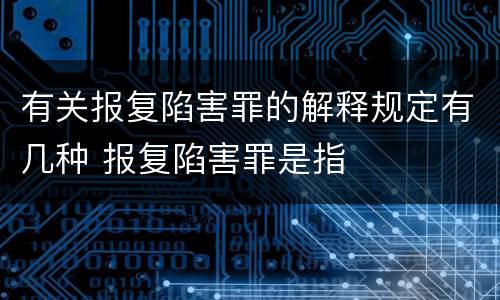 有关报复陷害罪的解释规定有几种 报复陷害罪是指