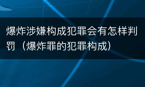 爆炸涉嫌构成犯罪会有怎样判罚（爆炸罪的犯罪构成）