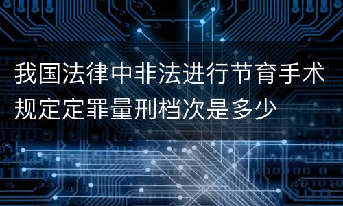 我国法律中非法进行节育手术规定定罪量刑档次是多少