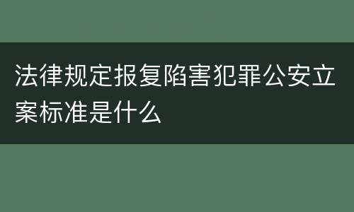 法律规定报复陷害犯罪公安立案标准是什么