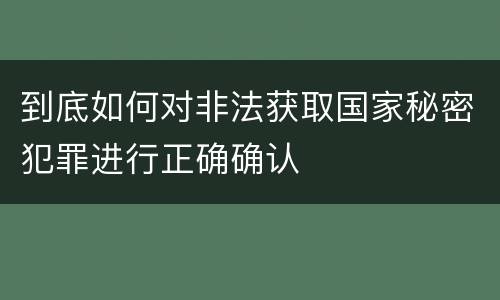 到底如何对非法获取国家秘密犯罪进行正确确认