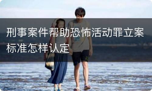 刑事案件帮助恐怖活动罪立案标准怎样认定