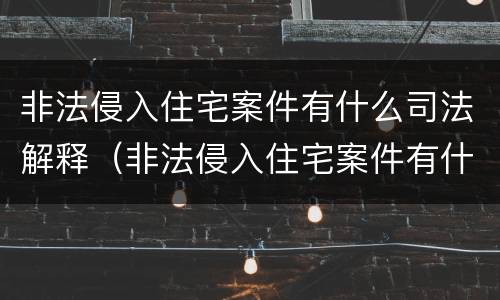 非法侵入住宅案件有什么司法解释（非法侵入住宅案件有什么司法解释规定）