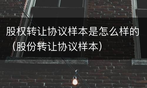 股权转让协议样本是怎么样的（股份转让协议样本）