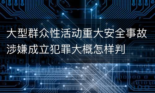 大型群众性活动重大安全事故涉嫌成立犯罪大概怎样判