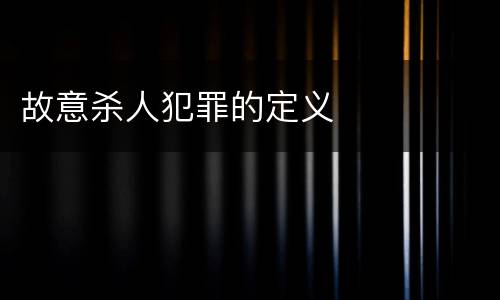 故意杀人犯罪的定义