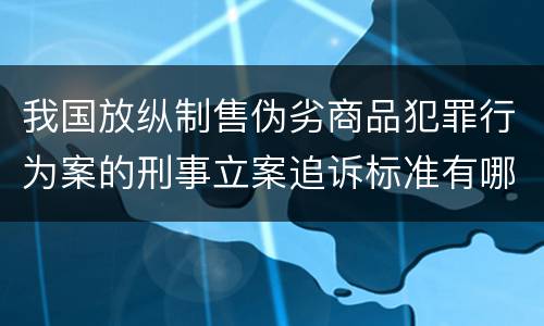 我国放纵制售伪劣商品犯罪行为案的刑事立案追诉标准有哪些