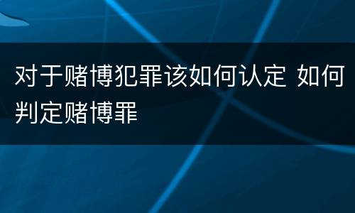 对于赌博犯罪该如何认定 如何判定赌博罪