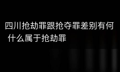 四川抢劫罪跟抢夺罪差别有何 什么属于抢劫罪