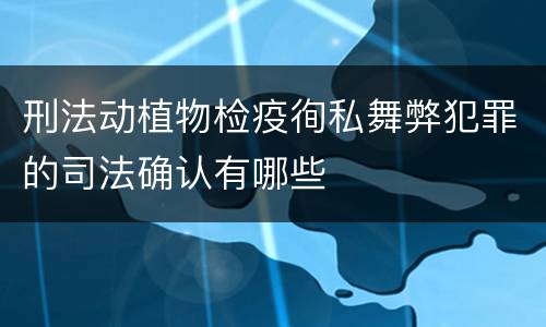 刑法动植物检疫徇私舞弊犯罪的司法确认有哪些
