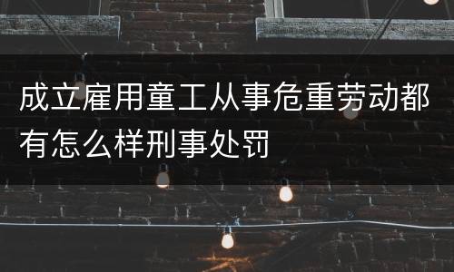 成立雇用童工从事危重劳动都有怎么样刑事处罚