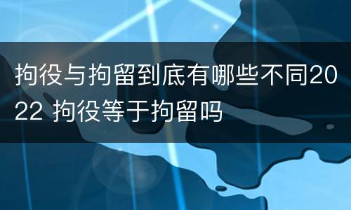 拘役与拘留到底有哪些不同2022 拘役等于拘留吗