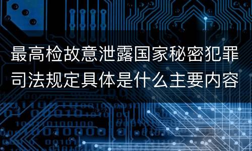 最高检故意泄露国家秘密犯罪司法规定具体是什么主要内容