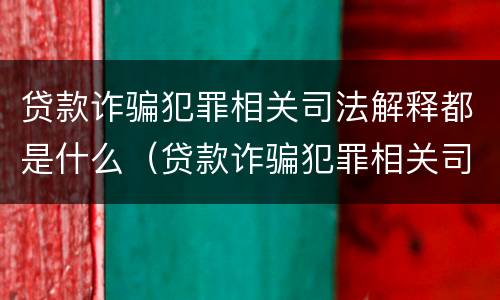 贷款诈骗犯罪相关司法解释都是什么（贷款诈骗犯罪相关司法解释都是什么内容）