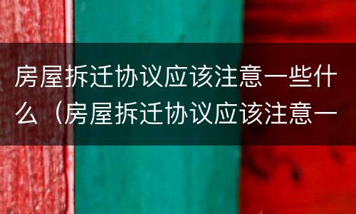 房屋拆迁协议应该注意一些什么（房屋拆迁协议应该注意一些什么问题）