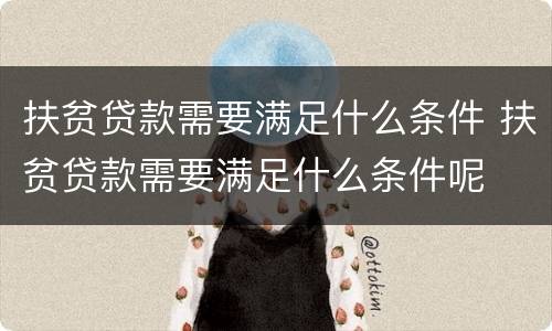 扶贫贷款需要满足什么条件 扶贫贷款需要满足什么条件呢