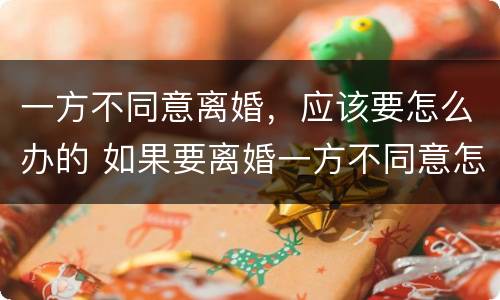 一方不同意离婚，应该要怎么办的 如果要离婚一方不同意怎么办