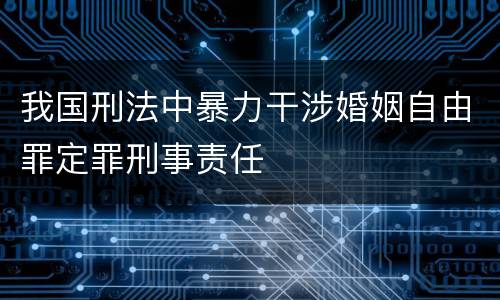 我国刑法中暴力干涉婚姻自由罪定罪刑事责任