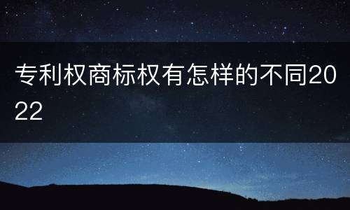 专利权商标权有怎样的不同2022