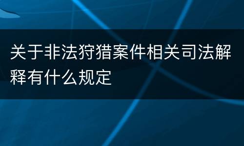 关于非法狩猎案件相关司法解释有什么规定