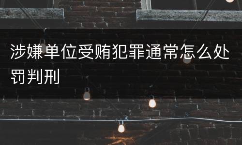 涉嫌单位受贿犯罪通常怎么处罚判刑