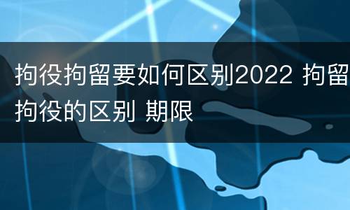 拘役拘留要如何区别2022 拘留拘役的区别 期限