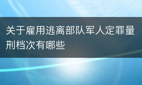 关于雇用逃离部队军人定罪量刑档次有哪些