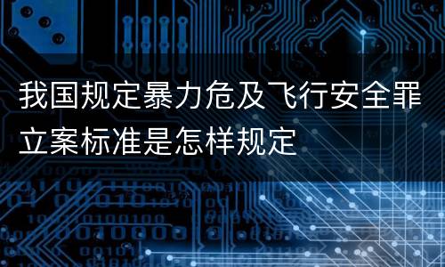 我国规定暴力危及飞行安全罪立案标准是怎样规定
