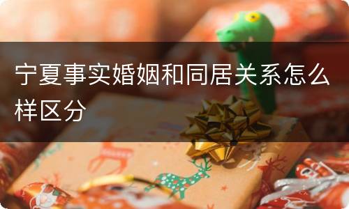 宁夏事实婚姻和同居关系怎么样区分