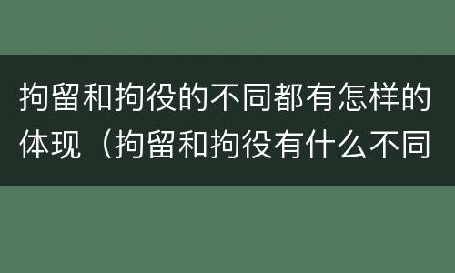 拘留和拘役的不同都有怎样的体现（拘留和拘役有什么不同）