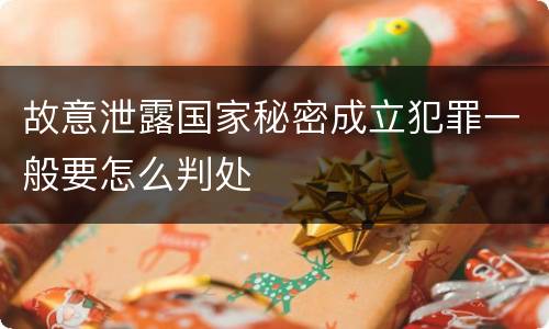 故意泄露国家秘密成立犯罪一般要怎么判处