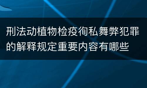 刑法动植物检疫徇私舞弊犯罪的解释规定重要内容有哪些
