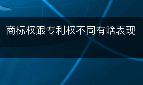 商标权跟专利权不同有啥表现