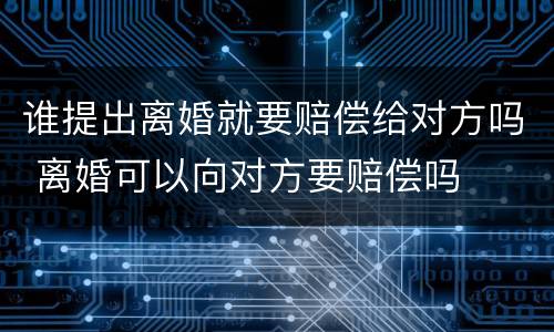 谁提出离婚就要赔偿给对方吗 离婚可以向对方要赔偿吗