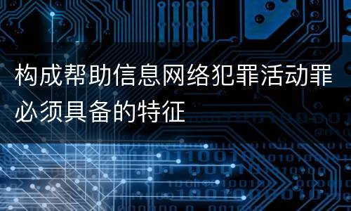 构成帮助信息网络犯罪活动罪必须具备的特征