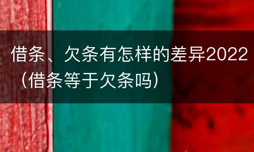 借条、欠条有怎样的差异2022（借条等于欠条吗）