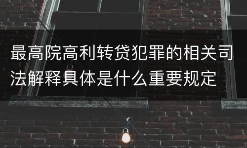 最高院高利转贷犯罪的相关司法解释具体是什么重要规定
