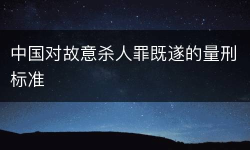 中国对故意杀人罪既遂的量刑标准