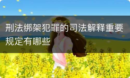 刑法绑架犯罪的司法解释重要规定有哪些