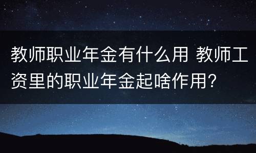教师职业年金有什么用 教师工资里的职业年金起啥作用?