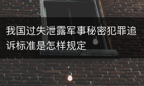 我国过失泄露军事秘密犯罪追诉标准是怎样规定
