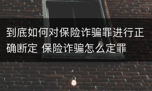 到底如何对保险诈骗罪进行正确断定 保险诈骗怎么定罪