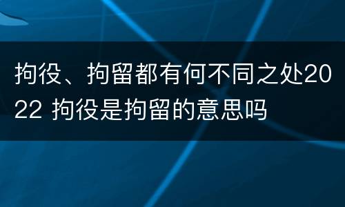 拘役、拘留都有何不同之处2022 拘役是拘留的意思吗