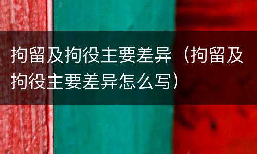 拘留及拘役主要差异（拘留及拘役主要差异怎么写）