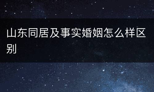 山东同居及事实婚姻怎么样区别