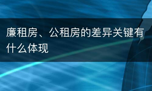 廉租房、公租房的差异关键有什么体现