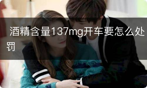  酒精含量137mg开车要怎么处罚