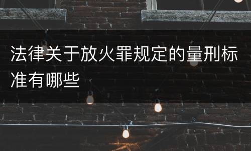 法律关于放火罪规定的量刑标准有哪些