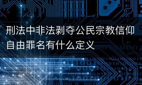 刑法中非法剥夺公民宗教信仰自由罪名有什么定义