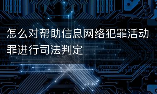 怎么对帮助信息网络犯罪活动罪进行司法判定